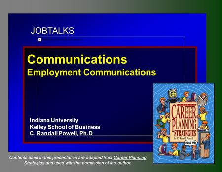 JOBTALKS Communications Employment Communications Indiana University Kelley School of Business C. Randall Powell, Ph.D Contents used in this presentation.