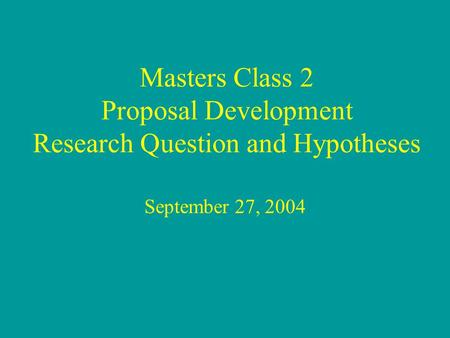 Masters Class 2 Proposal Development Research Question and Hypotheses September 27, 2004.