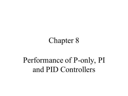 Chapter 8 Performance of P-only, PI and PID Controllers.