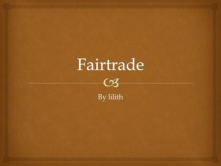 By lilith  message This PowerPoint is about Fairtrade products. I hope you learn more about Fairtrade.