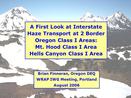1 Brian Finneran, Oregon DEQ WRAP IWG Meeting, Portland August 2006 A First Look at Interstate Haze Transport at 2 Border Oregon Class I Areas: Mt. Hood.