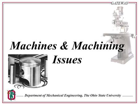Department of Mechanical Engineering, The Ohio State University Sl. #1GATEWAY Machines & Machining Issues.