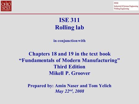 ISE 311 Rolling lab in conjunction with Chapters 18 and 19 in the text book “Fundamentals of Modern Manufacturing” Third Edition Mikell P. Groover Prepared.