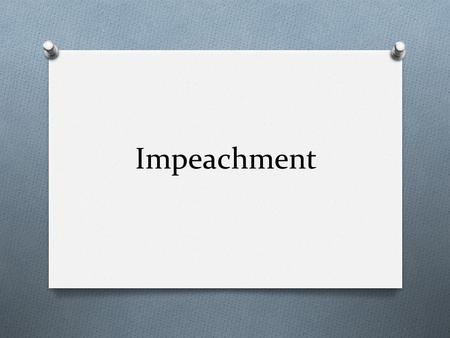 Impeachment. What is impeachment? O Process in which an official is accused of unlawful activity. The outcome of the trial could lead to the removal of.