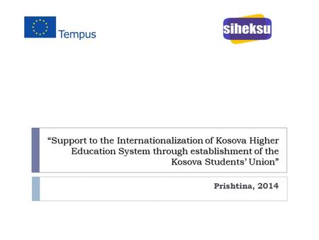 “Support to the Internationalization of Kosova Higher Education System through establishment of the Kosova Students’ Union” Prishtina, 2014.