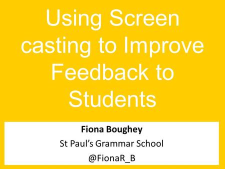 Using Screen casting to Improve Feedback to Students Fiona Boughey St Paul’s Grammar