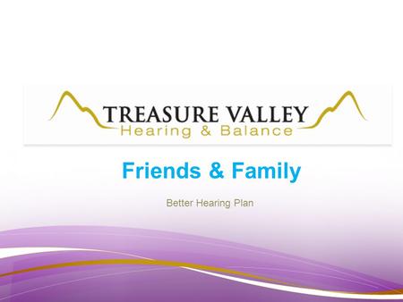 Friends & Family Better Hearing Plan. Meet Treasure Valley Hearing & Balance 1990 --Treasure Valley Hearing was founded – Licensed by FDA to manufacture.