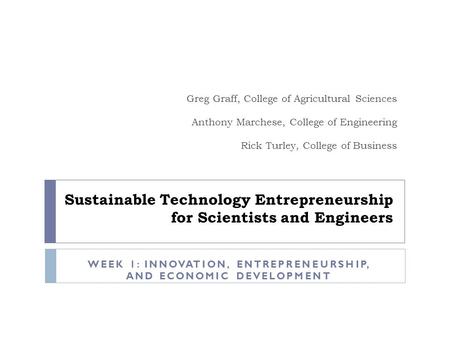 Sustainable Technology Entrepreneurship for Scientists and Engineers Greg Graff, College of Agricultural Sciences Anthony Marchese, College of Engineering.
