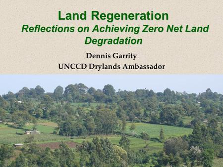 Land Regeneration Reflections on Achieving Zero Net Land Degradation Dennis Garrity UNCCD Drylands Ambassador.
