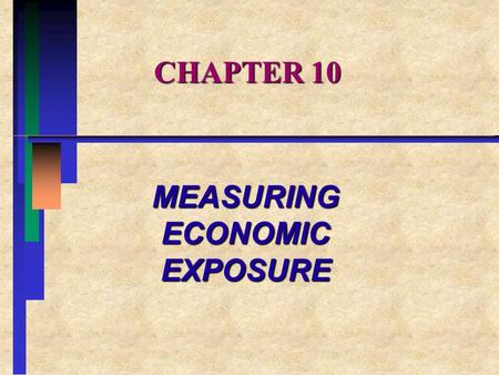 CHAPTER 10 MEASURING ECONOMIC EXPOSURE. CHAPTER OVERVIEW I.Foreign Exchange Risk and Economic Exposure II.The Economic Consequences of Exchange Rate Changes.
