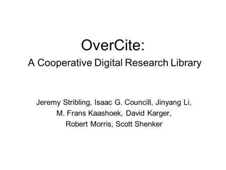 OverCite: A Cooperative Digital Research Library Jeremy Stribling, Isaac G. Councill, Jinyang Li, M. Frans Kaashoek, David Karger, Robert Morris, Scott.