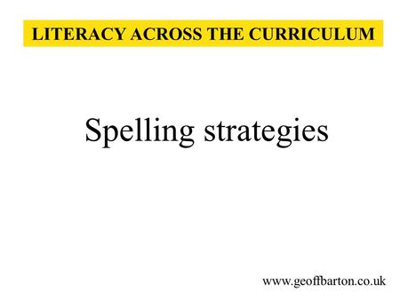 LITERACY ACROSS THE CURRICULUM Spelling strategies www.geoffbarton.co.uk.