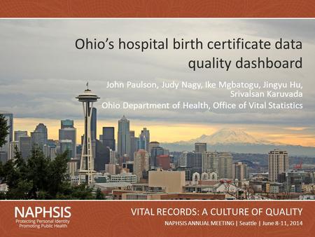NAPHSIS Annual Meeting 2014Slide 1 NAPHSIS ANNUAL MEETING | Seattle | June 8-11, 2014 VITAL RECORDS: A CULTURE OF QUALITY Ohio’s hospital birth certificate.
