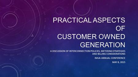 PRACTICAL ASPECTS OF CUSTOMER OWNED GENERATION A DISCUSSION OF INTERCONNECTION POLICIES, METERING STRATEGIES AND BILLING CONSIDERATIONS IMUA ANNUAL CONFERENCE.