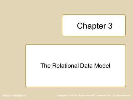 McGraw-Hill/Irwin Copyright © 2007 by The McGraw-Hill Companies, Inc. All rights reserved. Chapter 3 The Relational Data Model.