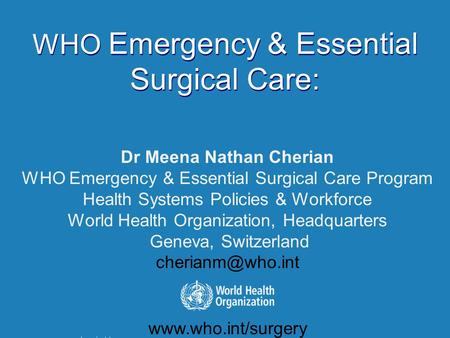 1 EMERGENCY & ESSENTIAL SURGICAL CARE www.who.int/surgery | 1 WHO Emergency & Essential Surgical Care: WHO Emergency & Essential Surgical Care: Dr Meena.