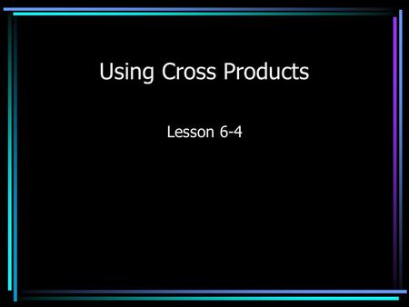 Using Cross Products Lesson 6-4. Cross Products When you have a proportion (two equal ratios), then you have equivalent cross products. Find the cross.