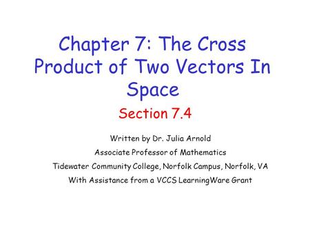 Chapter 7: The Cross Product of Two Vectors In Space Section 7.4 Written by Dr. Julia Arnold Associate Professor of Mathematics Tidewater Community College,