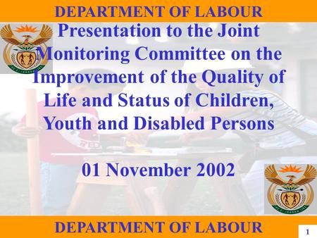 1 DEPARTMENT OF LABOUR Presentation to the Joint Monitoring Committee on the Improvement of the Quality of Life and Status of Children, Youth and Disabled.