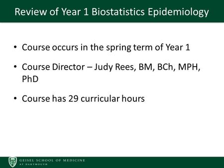 Review of Year 1 Biostatistics Epidemiology Course occurs in the spring term of Year 1 Course Director – Judy Rees, BM, BCh, MPH, PhD Course has 29 curricular.