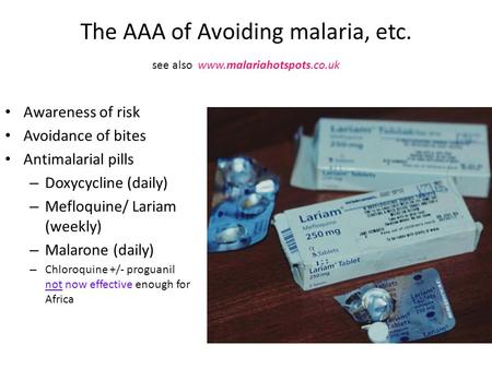 The AAA of Avoiding malaria, etc. see also www.malariahotspots.co.uk Awareness of risk Avoidance of bites Antimalarial pills – Doxycycline (daily) – Mefloquine/