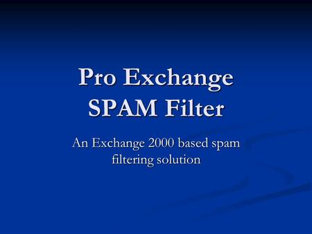 Pro Exchange SPAM Filter An Exchange 2000 based spam filtering solution.