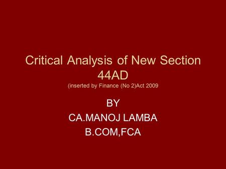 Critical Analysis of New Section 44AD (inserted by Finance (No 2)Act 2009 BY CA.MANOJ LAMBA B.COM,FCA.