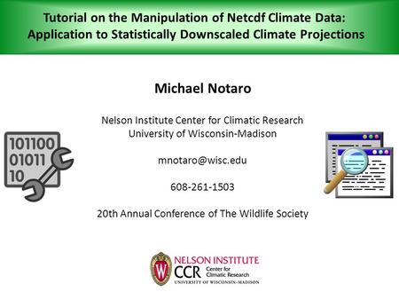 Tutorial on the Manipulation of Netcdf Climate Data: Application to Statistically Downscaled Climate Projections Michael Notaro Nelson Institute Center.