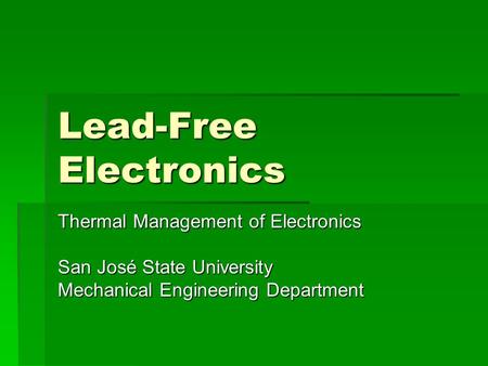 Lead-Free Electronics Thermal Management of Electronics San José State University Mechanical Engineering Department.