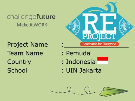 Project Name:_________________ Team Name: Pemuda Country : Indonesia School : UIN Jakarta Make.it.WORK.