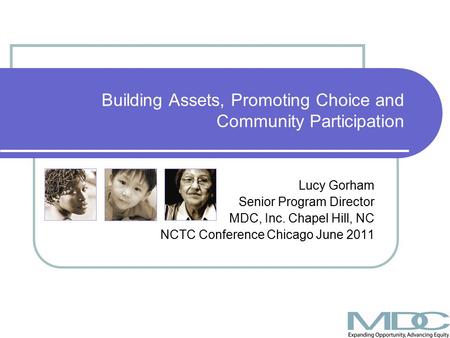 Building Assets, Promoting Choice and Community Participation Lucy Gorham Senior Program Director MDC, Inc. Chapel Hill, NC NCTC Conference Chicago June.
