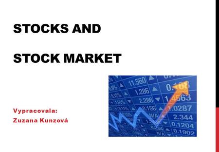 STOCKS AND STOCK MARKET Vypracovala: Zuzana Kunzová.