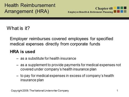Health Reimbursement Arrangement (HRA) Chapter 48 Employee Benefit & Retirement Planning Copyright 2009, The National Underwriter Company1 What is it?