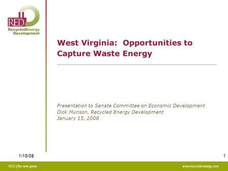 1 RED | the new greenwww.recycled-energy.com 1/15/08 West Virginia: Opportunities to Capture Waste Energy Presentation to Senate Committee on Economic.