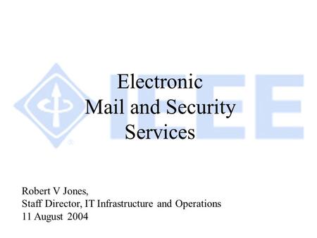 Electronic Mail and Security Services Robert V Jones, Staff Director, IT Infrastructure and Operations 11 August 2004.