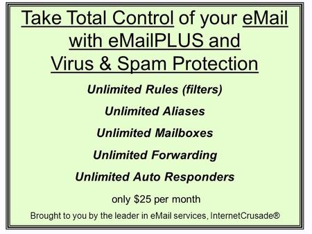 Take Total Control of your eMail with eMailPLUS and Virus & Spam Protection Unlimited Rules (filters) Unlimited Aliases Unlimited Mailboxes Unlimited Forwarding.