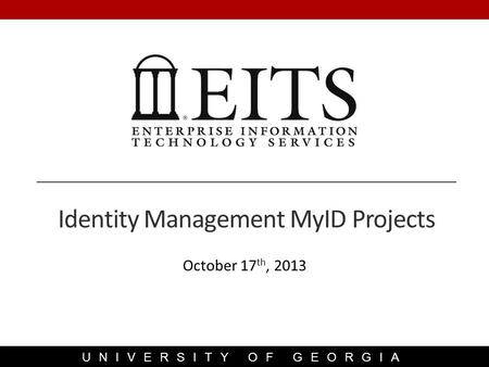 UNIVERSITY OF GEORGIA October 17 th, 2013 Identity Management MyID Projects.