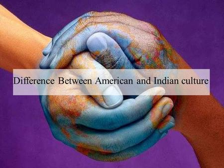 Difference Between American and Indian culture. American vs Indian culture No two cultures are the same. The American and Indian cultures have very vast.