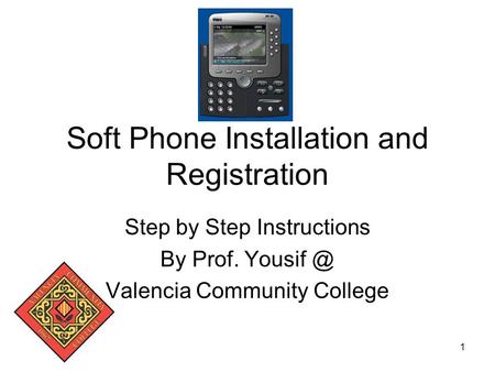 1 Soft Phone Installation and Registration Step by Step Instructions By Prof. Valencia Community College.