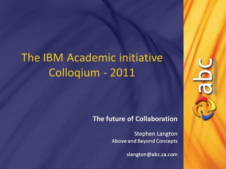 The IBM Academic initiative Colloqium - 2011 The future of Collaboration Stephen Langton Above and Beyond Concepts