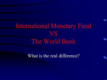 International Monetary Fund VS The World Bank