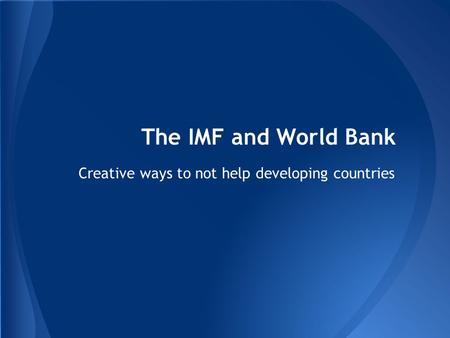 The IMF and World Bank Creative ways to not help developing countries.