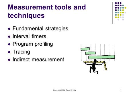 Copyright 2004 David J. Lilja1 Measurement tools and techniques Fundamental strategies Interval timers Program profiling Tracing Indirect measurement.