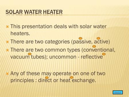 This presentation deals with solar water heaters.  There are two categories (passive, active)  There are two common types (conventional, vacuum tubes);
