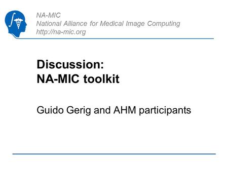 NA-MIC National Alliance for Medical Image Computing  Discussion: NA-MIC toolkit Guido Gerig and AHM participants.