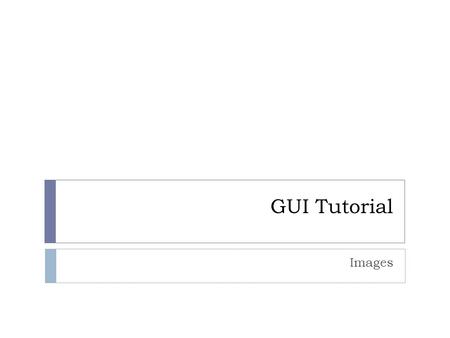 GUI Tutorial Images. Useful Info – not on final exam.