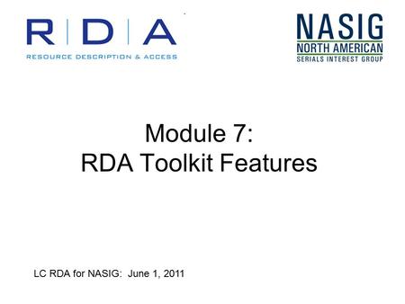 Module 7: RDA Toolkit Features LC RDA for NASIG: June 1, 2011.