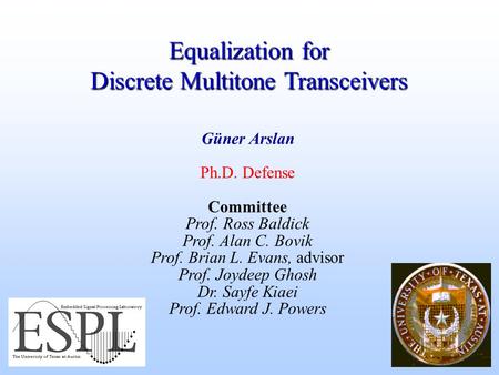 Equalization for Discrete Multitone Transceivers Güner Arslan Ph.D. Defense Committee Prof. Ross Baldick Prof. Alan C. Bovik Prof. Brian L. Evans, advisor.