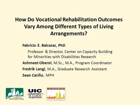 Your university’s logo here How Do Vocational Rehabilitation Outcomes Vary Among Different Types of Living Arrangements? Fabricio E. Balcazar, PhD Professor.