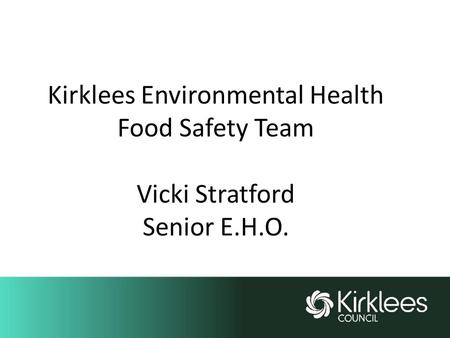 Kirklees Environmental Health Food Safety Team Vicki Stratford Senior E.H.O.